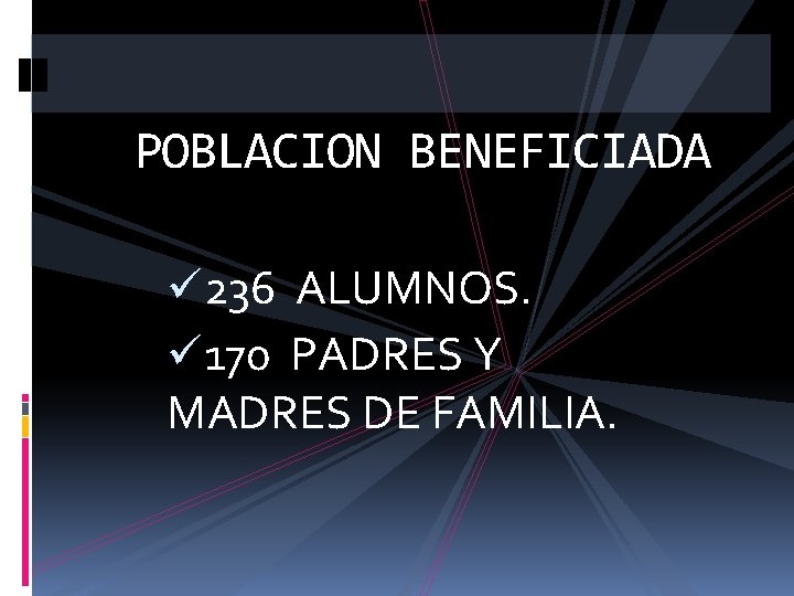 POBLACION BENEFICIADA ü 236 ALUMNOS. ü 170 PADRES Y MADRES DE FAMILIA. 