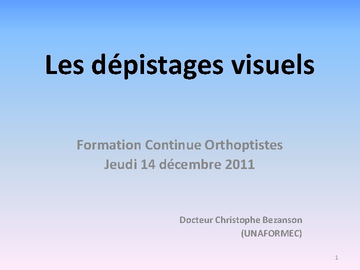 Les dépistages visuels Formation Continue Orthoptistes Jeudi 14 décembre 2011 Docteur Christophe Bezanson (UNAFORMEC)