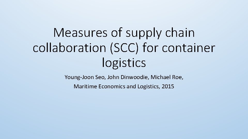 Measures of supply chain collaboration (SCC) for container logistics Young-Joon Seo, John Dinwoodie, Michael