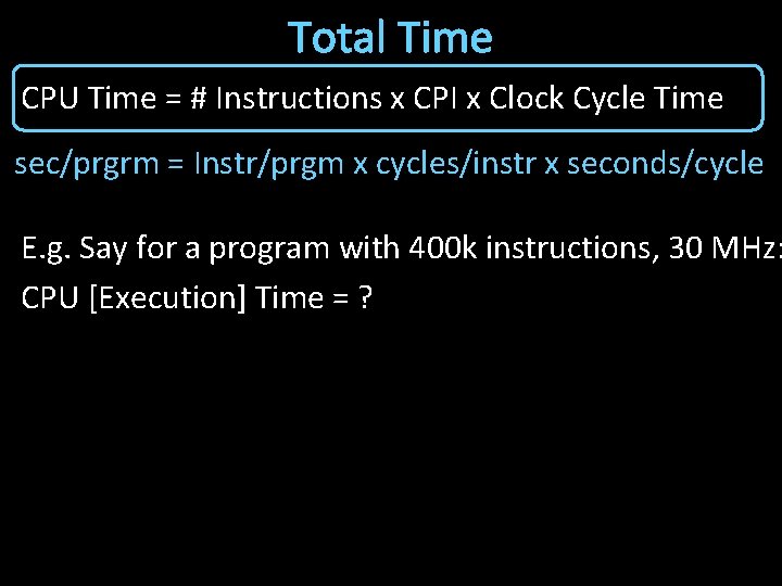 Total Time CPU Time = # Instructions x CPI x Clock Cycle Time sec/prgrm
