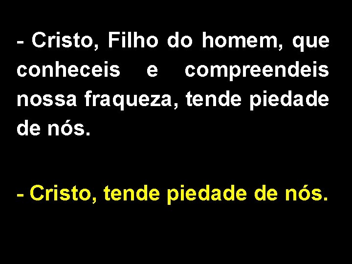 - Cristo, Filho do homem, que conheceis e compreendeis nossa fraqueza, tende piedade de