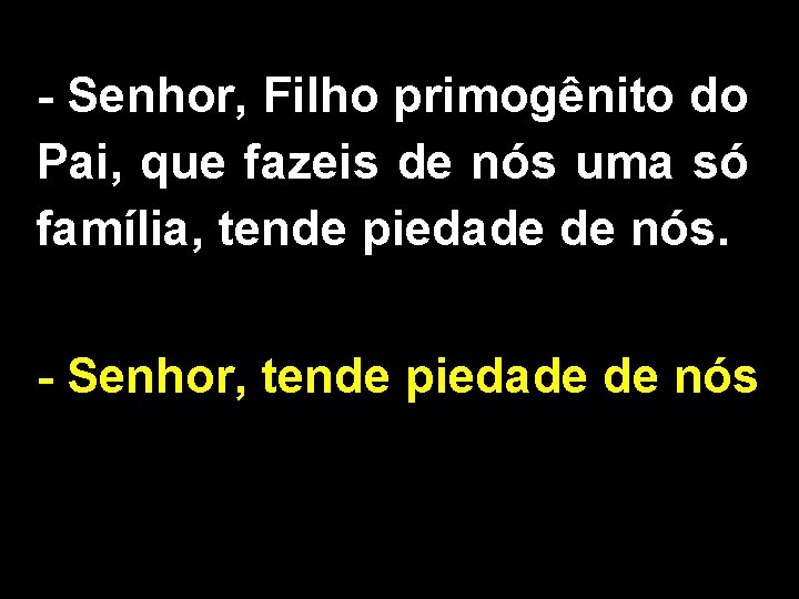 - Senhor, Filho primogênito do Pai, que fazeis de nós uma só família, tende
