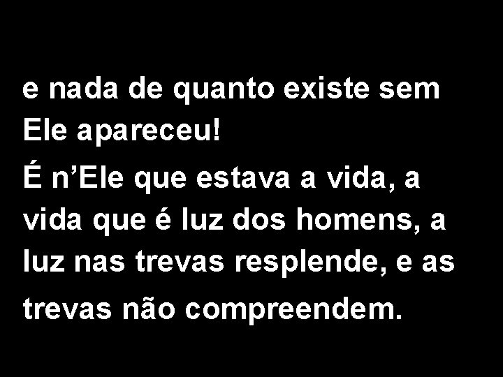 e nada de quanto existe sem Ele apareceu! É n’Ele que estava a vida,