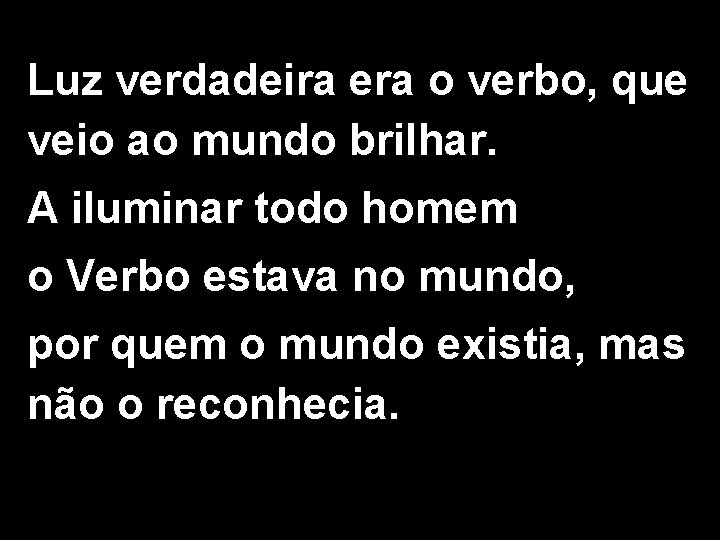 Luz verdadeira era o verbo, que veio ao mundo brilhar. A iluminar todo homem