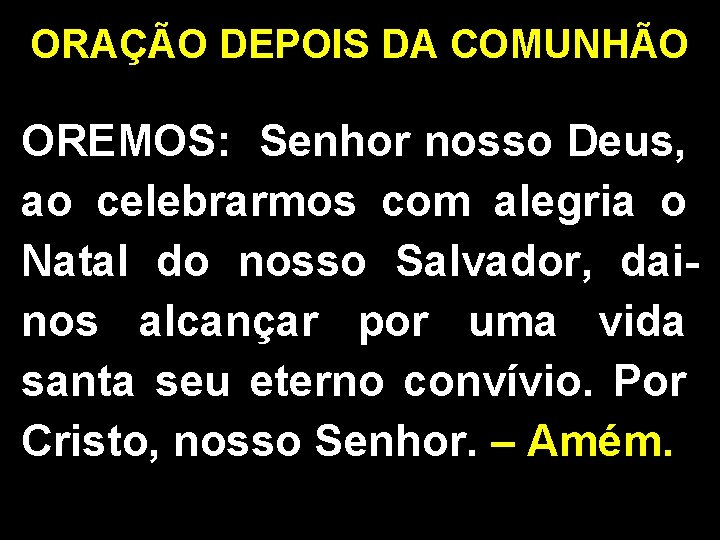 ORAÇÃO DEPOIS DA COMUNHÃO OREMOS: Senhor nosso Deus, ao celebrarmos com alegria o Natal