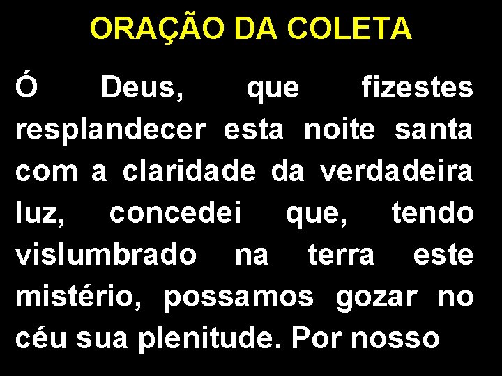 ORAÇÃO DA COLETA Ó Deus, que fizestes resplandecer esta noite santa com a claridade