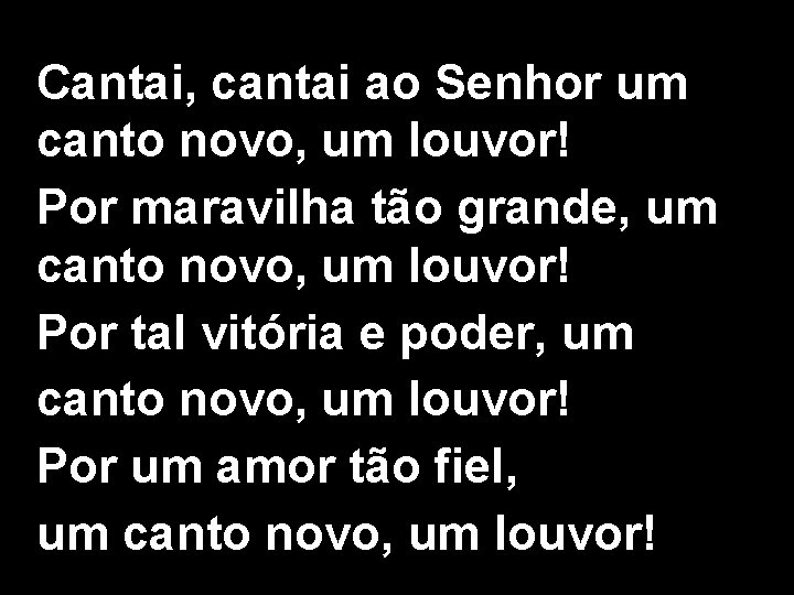 Cantai, cantai ao Senhor um canto novo, um louvor! Por maravilha tão grande, um
