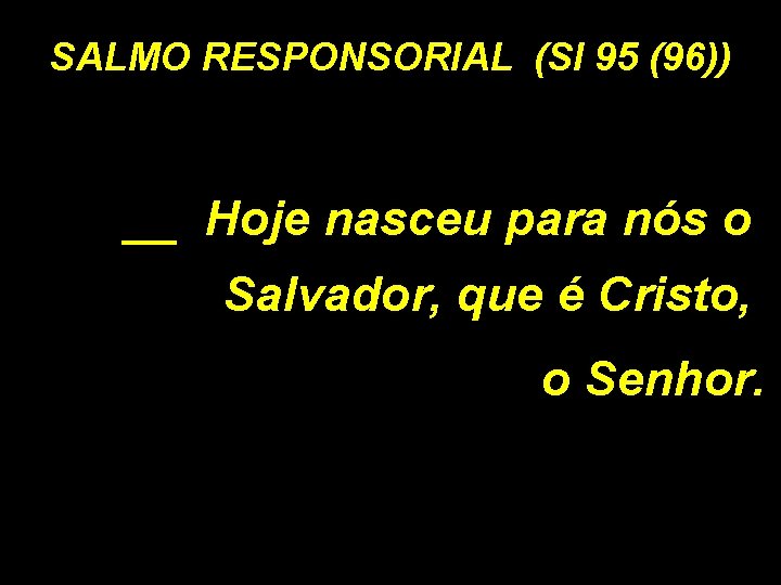 SALMO RESPONSORIAL (Sl 95 (96)) __ Hoje nasceu para nós o Salvador, que é