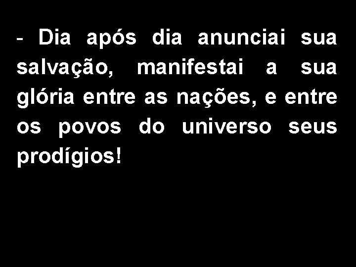- Dia após dia anunciai sua salvação, manifestai a sua glória entre as nações,