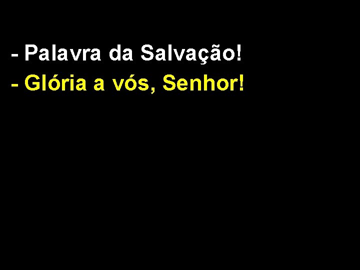 - Palavra da Salvação! - Glória a vós, Senhor! 