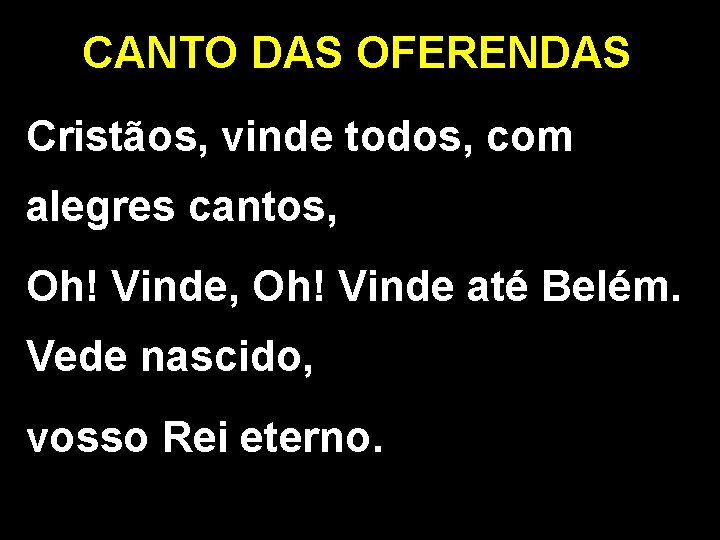 CANTO DAS OFERENDAS Cristãos, vinde todos, com alegres cantos, Oh! Vinde até Belém. Vede