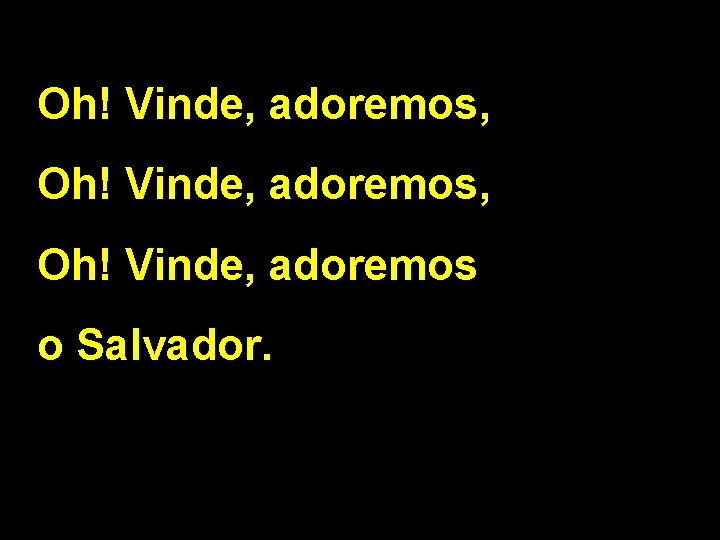 Oh! Vinde, adoremos, Oh! Vinde, adoremos o Salvador. 2/2 