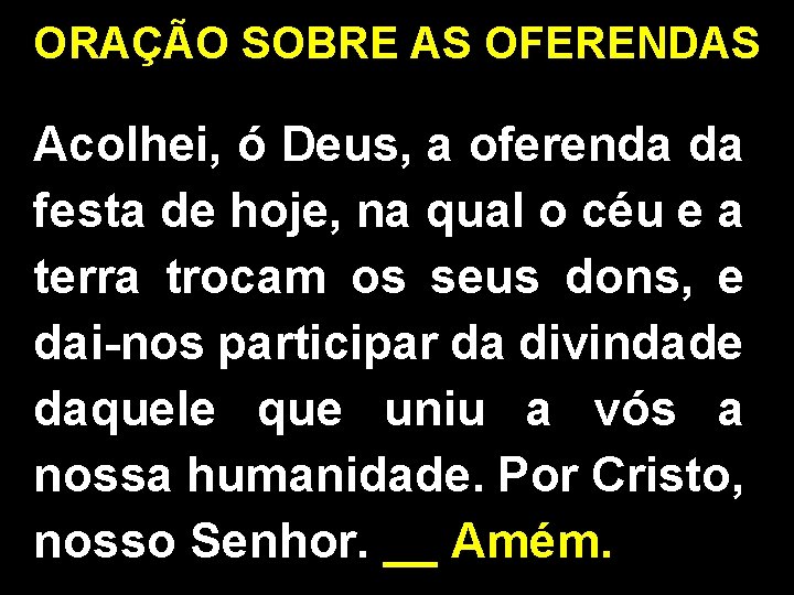 ORAÇÃO SOBRE AS OFERENDAS Acolhei, ó Deus, a oferenda da festa de hoje, na