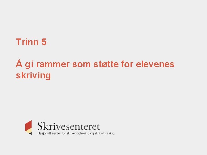 Trinn 5 Å gi rammer som støtte for elevenes skriving Trinn 5 Å gi rammer som støtte for elevenes skriving