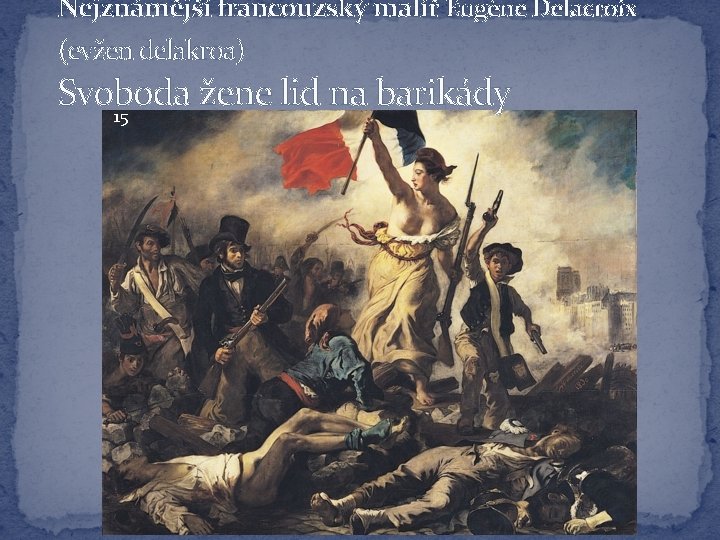 Nejznámější francouzský malíř Eugène Delacroix (evžen delakroa) Svoboda žene lid na barikády 15 