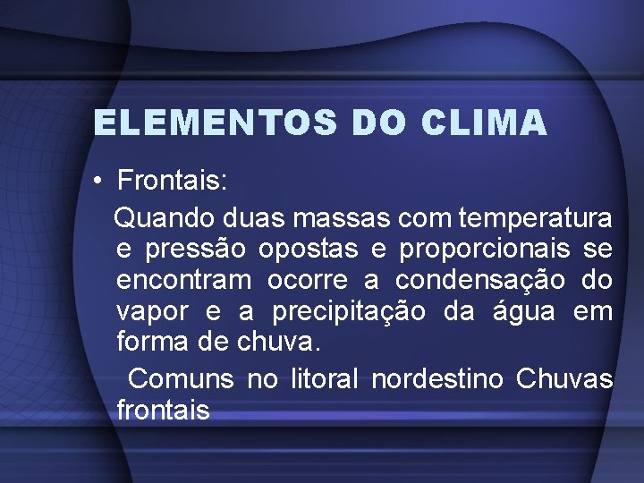 ELEMENTOS DO CLIMA • Frontais: Quando duas massas com temperatura e pressão opostas e