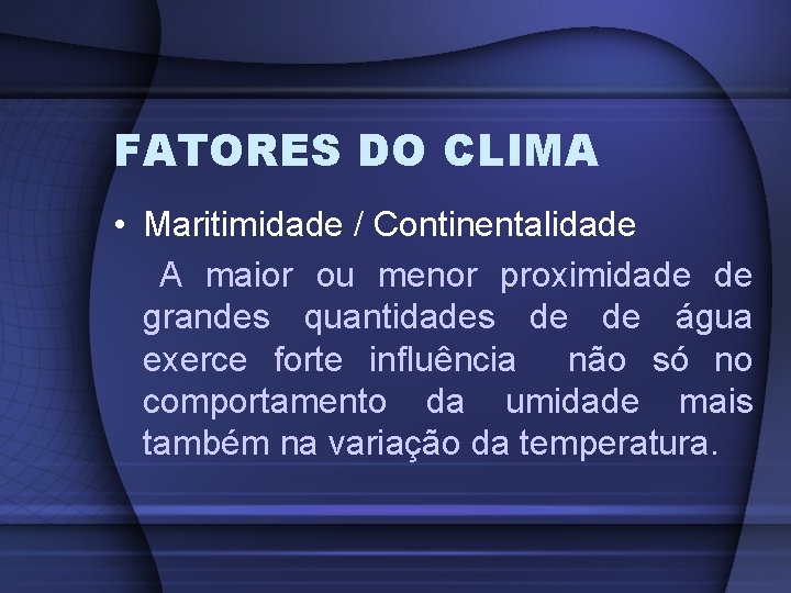 FATORES DO CLIMA • Maritimidade / Continentalidade A maior ou menor proximidade de grandes