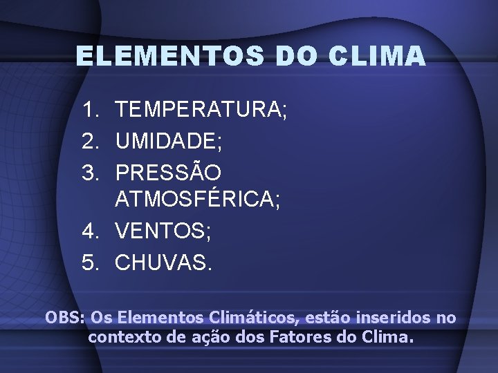 ELEMENTOS DO CLIMA 1. TEMPERATURA; 2. UMIDADE; 3. PRESSÃO ATMOSFÉRICA; 4. VENTOS; 5. CHUVAS.