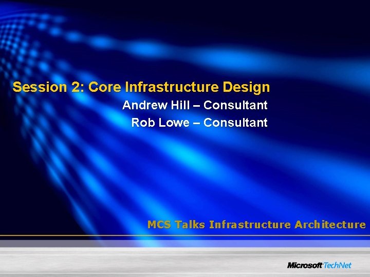 Session 2: Core Infrastructure Design Andrew Hill – Consultant Rob Lowe – Consultant MCS