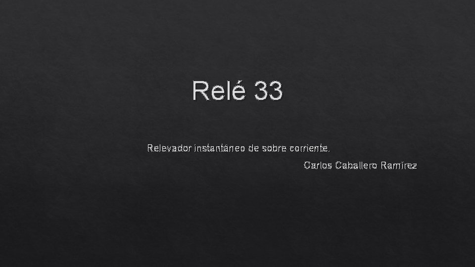 Relé 33 Relevador instantáneo de sobre corriente. Carlos Caballero Ramírez 