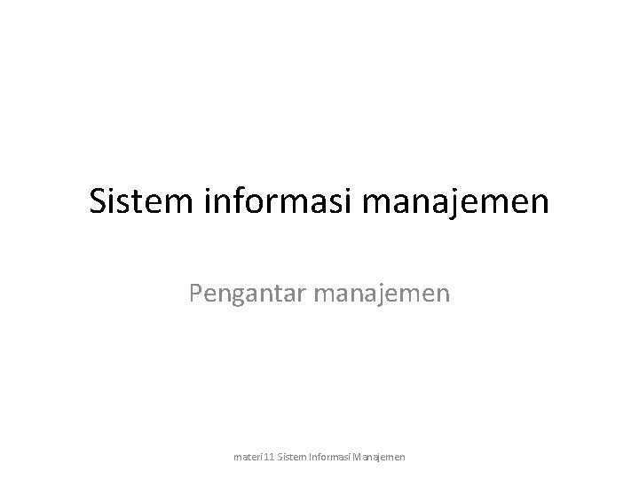 Sistem informasi manajemen Pengantar manajemen materi 11 Sistem Informasi Manajemen 