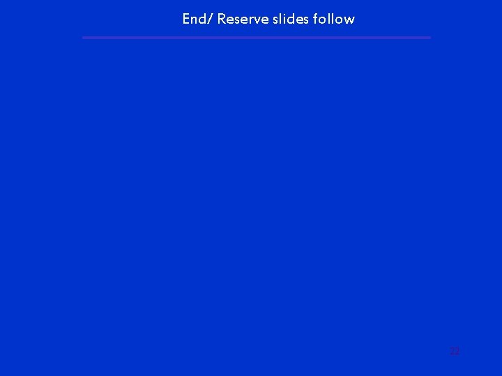 End/ Reserve slides follow 22 