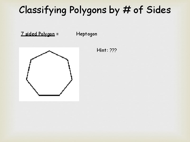 Classifying Polygons by # of Sides 7 sided Polygon = Heptagon Hint: ? ?
