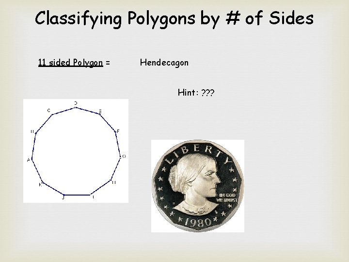 Classifying Polygons by # of Sides 11 sided Polygon = Hendecagon Hint: ? ?