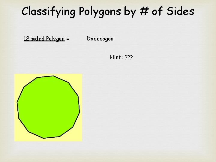 Classifying Polygons by # of Sides 12 sided Polygon = Dodecagon Hint: ? ?