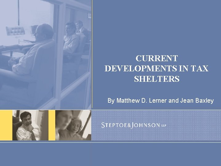 CURRENT DEVELOPMENTS IN TAX SHELTERS By Matthew D. Lerner and Jean Baxley 