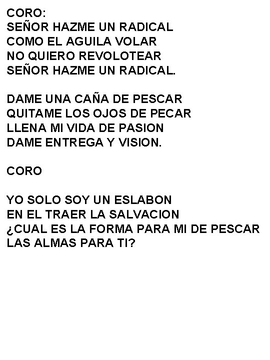 CORO: SEÑOR HAZME UN RADICAL COMO EL AGUILA VOLAR NO QUIERO REVOLOTEAR SEÑOR HAZME