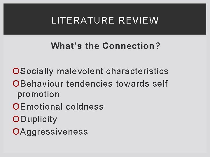 LITERATURE REVIEW What’s the Connection? Socially malevolent characteristics Behaviour tendencies towards self promotion Emotional