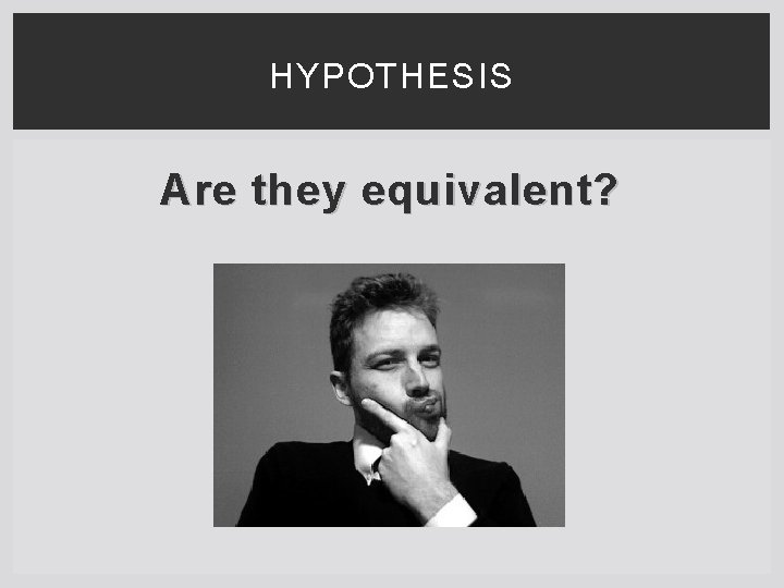 HYPOTHESIS Are they equivalent? 