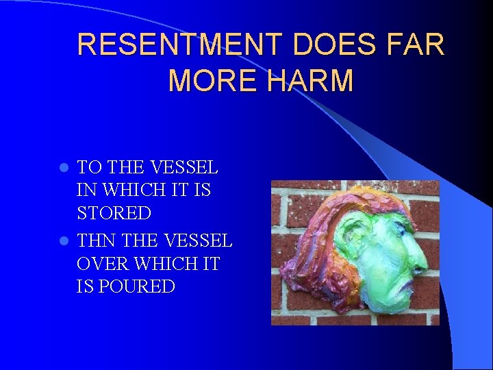 RESENTMENT DOES FAR MORE HARM TO THE VESSEL IN WHICH IT IS STORED l