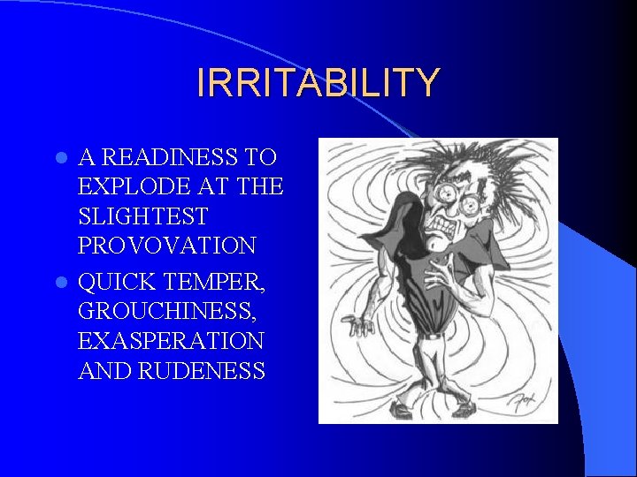 IRRITABILITY A READINESS TO EXPLODE AT THE SLIGHTEST PROVOVATION l QUICK TEMPER, GROUCHINESS, EXASPERATION