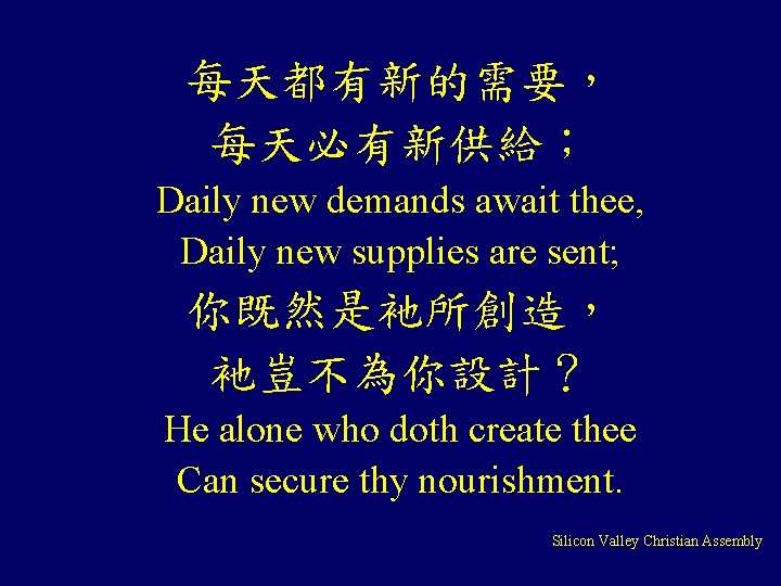 每天都有新的需要， 每天必有新供給； Daily new demands await thee, Daily new supplies are sent; 你既然是衪所創造， 衪豈不為你設計？