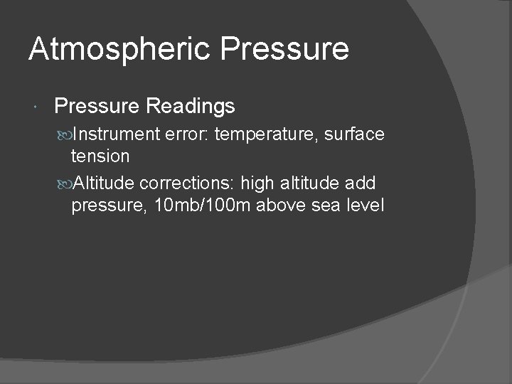 Atmospheric Pressure Readings Instrument error: temperature, surface tension Altitude corrections: high altitude add pressure,