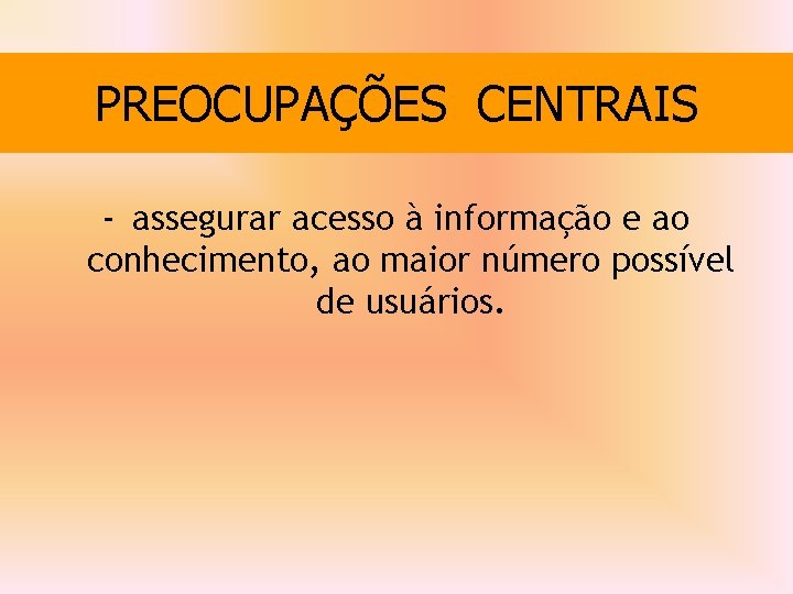 PREOCUPAÇÕES CENTRAIS - assegurar acesso à informação e ao conhecimento, ao maior número possível