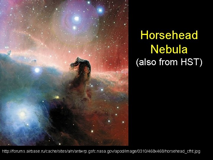 Horsehead Nebula (also from HST) http: //forums. airbase. ru/cache/sites/a/n/antwrp. gsfc. nasa. gov/apod/image/0310/468 x 468/horsehead_cfht.