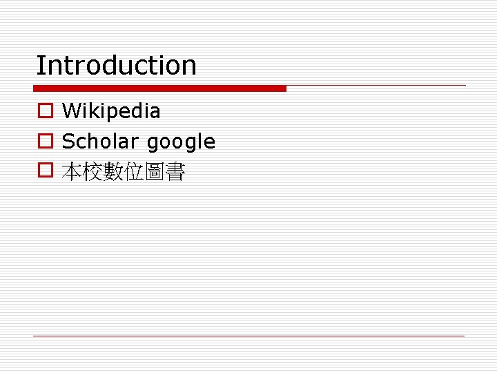 Introduction o Wikipedia o Scholar google o 本校數位圖書 