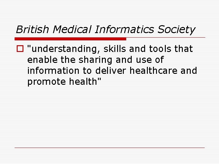 British Medical Informatics Society o "understanding, skills and tools that enable the sharing and