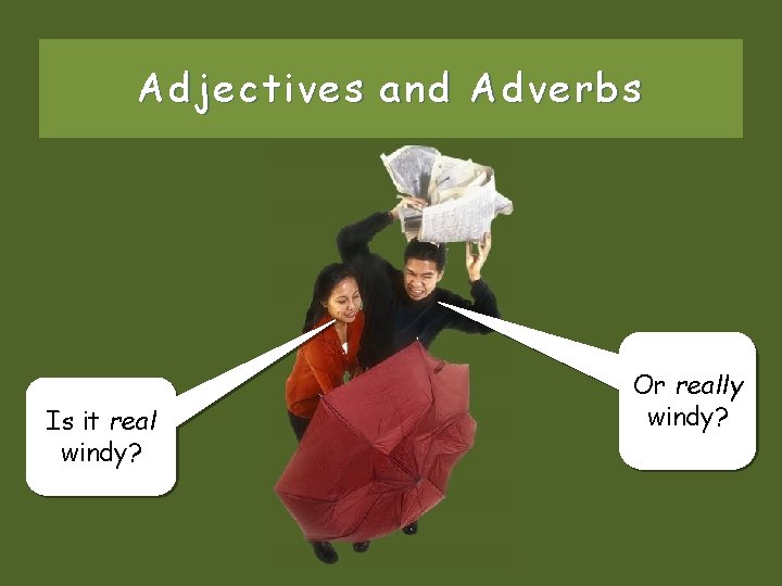 Adjectives and Adverbs Is it real windy? Or really windy? 