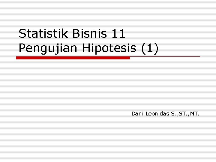 Statistik Bisnis 11 Pengujian Hipotesis (1) Dani Leonidas S. , ST. , MT. 