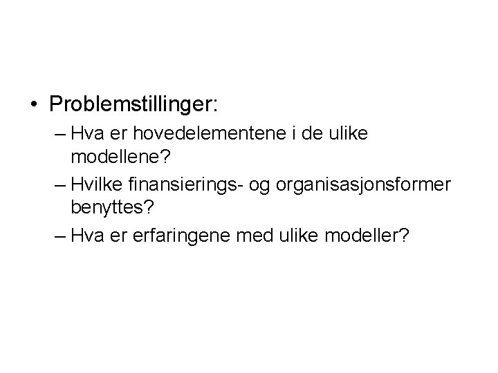  • Problemstillinger: – Hva er hovedelementene i de ulike modellene? – Hvilke finansierings-