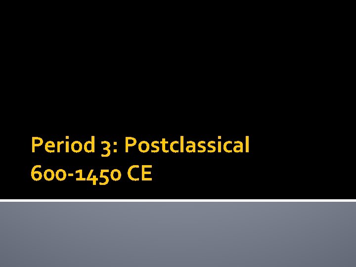 Period 3: Postclassical 600 -1450 CE 