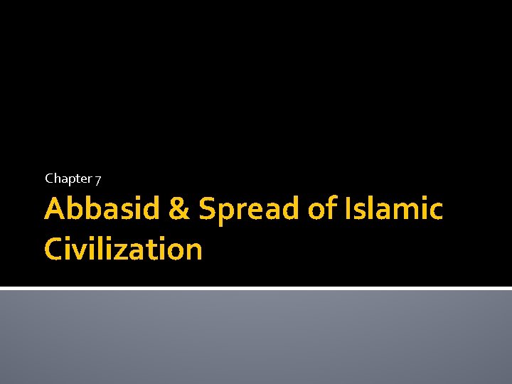 Chapter 7 Abbasid & Spread of Islamic Civilization 