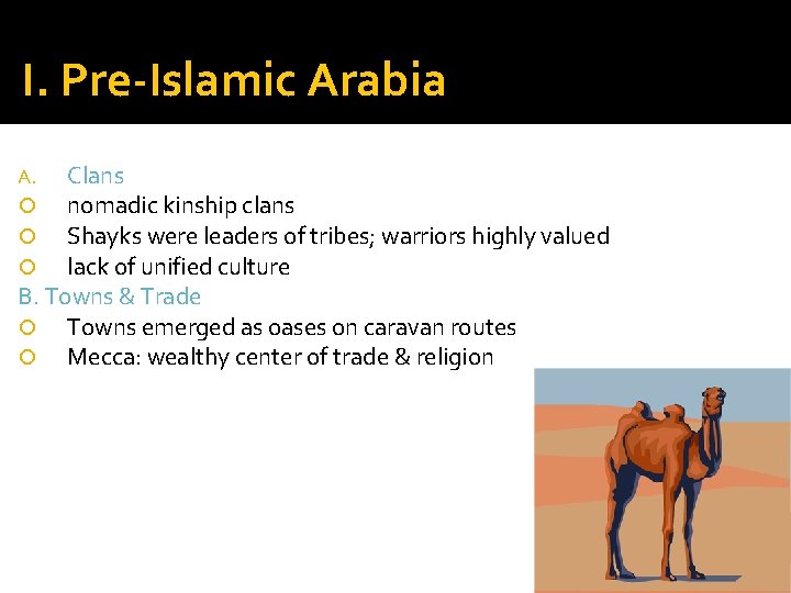 I. Pre-Islamic Arabia Clans nomadic kinship clans Shayks were leaders of tribes; warriors highly