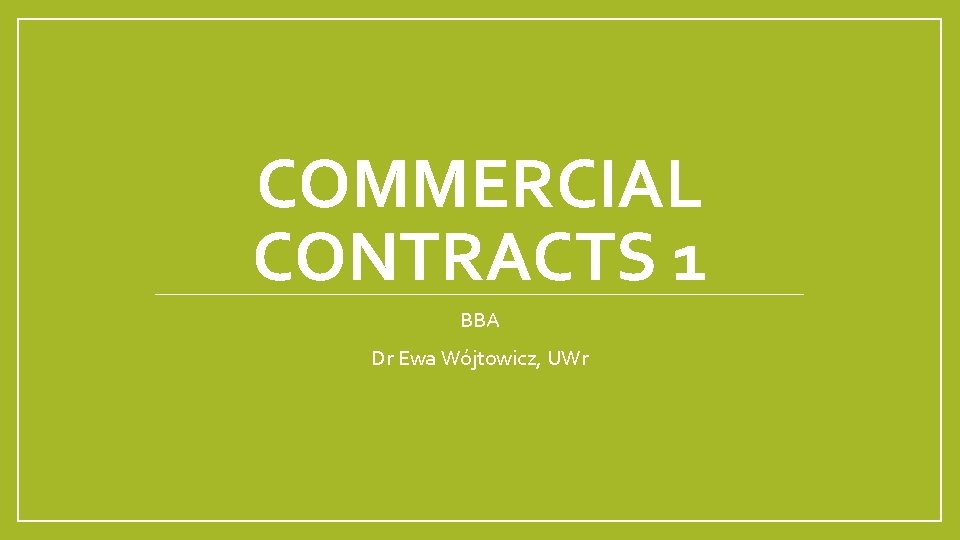 COMMERCIAL CONTRACTS 1 BBA Dr Ewa Wójtowicz, UWr 