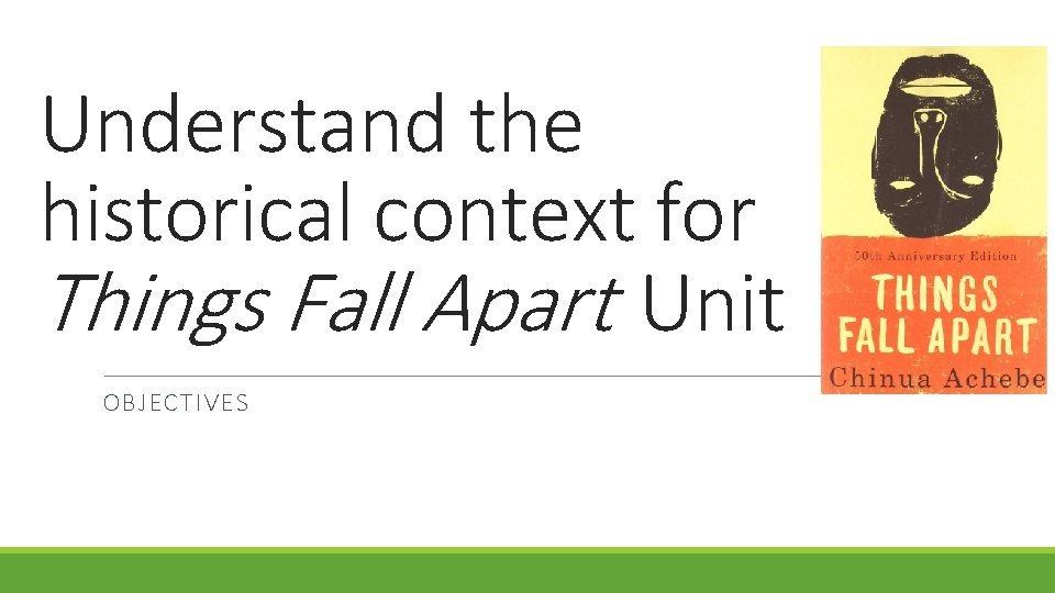 Understand the historical context for Things Fall Apart Unit OBJECTIVES 