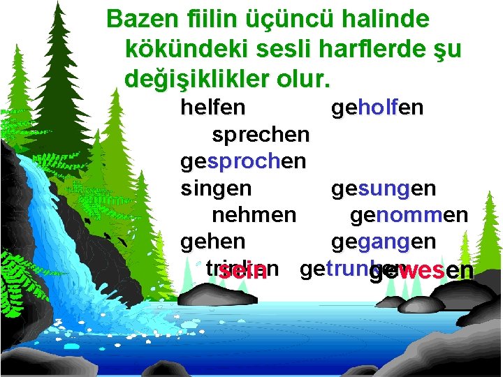 Bazen fiilin üçüncü halinde kökündeki sesli harflerde şu değişiklikler olur. helfen geholfen sprechen gesprochen